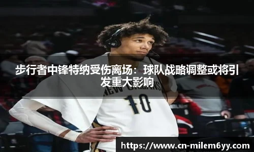 步行者中锋特纳受伤离场：球队战略调整或将引发重大影响