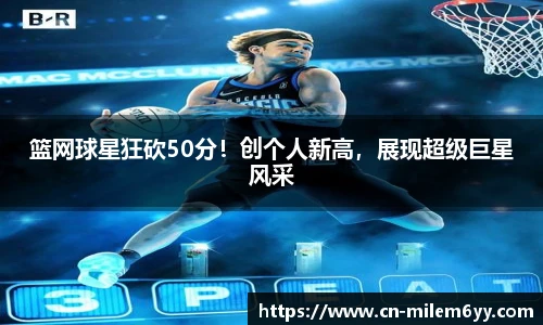 篮网球星狂砍50分！创个人新高，展现超级巨星风采