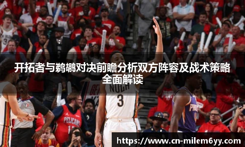 开拓者与鹈鹕对决前瞻分析双方阵容及战术策略全面解读