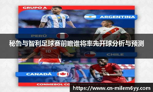 秘鲁与智利足球赛前瞻谁将率先开球分析与预测