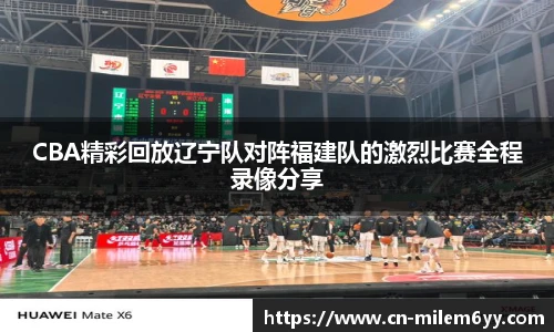 CBA精彩回放辽宁队对阵福建队的激烈比赛全程录像分享
