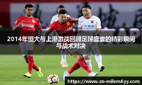 2014年恒大与上港激战回顾足球盛宴的精彩瞬间与战术对决