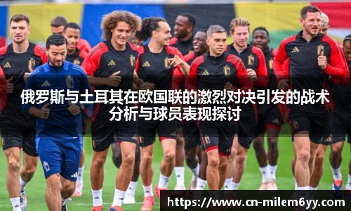 俄罗斯与土耳其在欧国联的激烈对决引发的战术分析与球员表现探讨