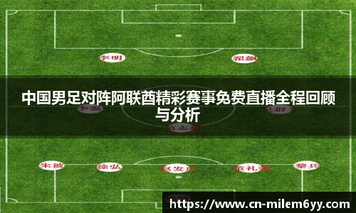 中国男足对阵阿联酋精彩赛事免费直播全程回顾与分析