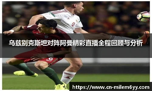 乌兹别克斯坦对阵阿曼精彩直播全程回顾与分析