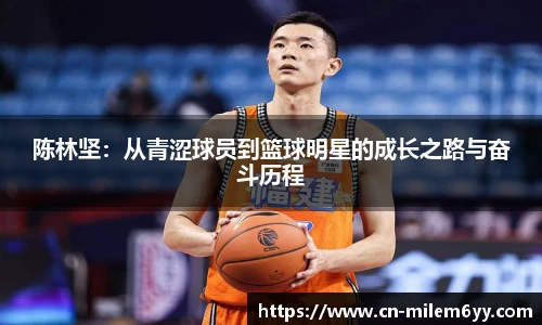 陈林坚:从青涩球员到篮球明星的成长之路与奋斗历程
