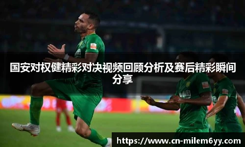 国安对权健精彩对决视频回顾分析及赛后精彩瞬间分享